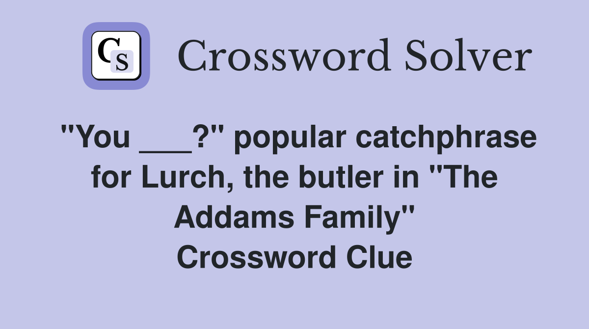 "You ___?" popular catchphrase for Lurch, the butler in "The Addams Family" Crossword Clue